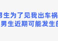 男生为了见我出车祸 双子男生近期可能发生的事